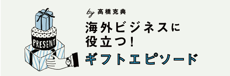 海外ビジネスに役立つ！ギフトエピソードby 高橋克典